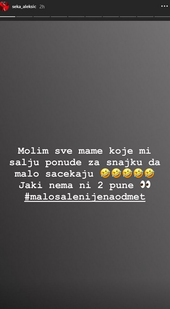 - Molim sve mame koje mi šalju ponude za snajku da malo sačekaju. Jaki nema ni dve godine - napisala je Seka uz smajlije i dodala: - Malo šale nije na odmet.